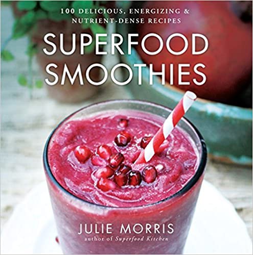 Superfood Smoothies: 100 Delicious, Energizing & Nutrient-dense Recipes (Julie Morris's Superfoods)